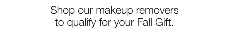 Shop our makeup removers to qualify for your Fall Gift.