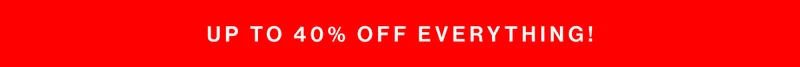 UP TO 40% OFF EVERYTHING!