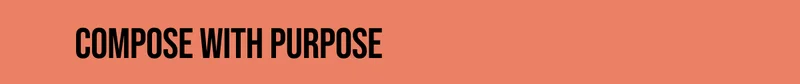 Compose with purpose