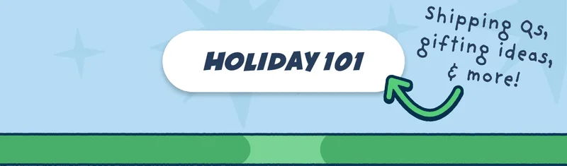 Holiday 101. shipping Qs, gifting ideas, & more!