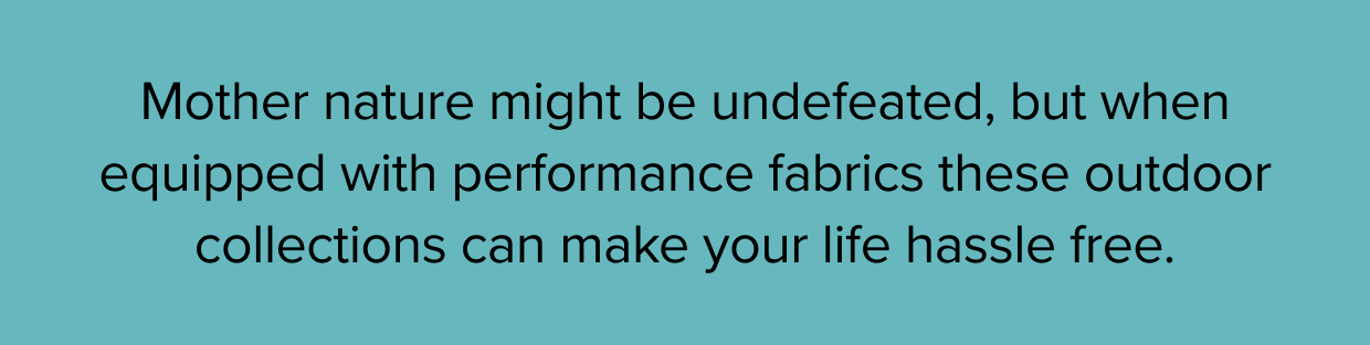 Mother nature might be undefeated, but when equipped with performance fabrics these outdoor collections can make your life hassle free.