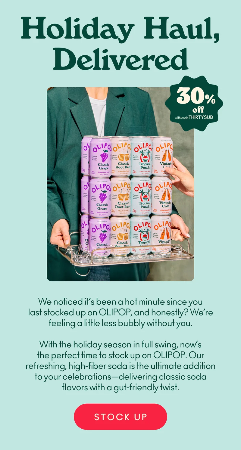 We noticed it’s been a hot minute since you last stocked up on OLIPOP, and honestly? We’re feeling a little less fizzy without you.   Now’s the perfect time to refresh your stash—we promise your taste buds will thank you! Plus, we’ve got a sweet subscription offer (hint, hint) to keep the good vibes flowing on repeat.