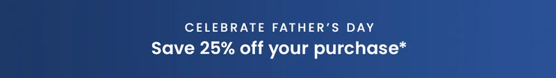 Celebrate Father’s Day: Save 25% off your purchase*