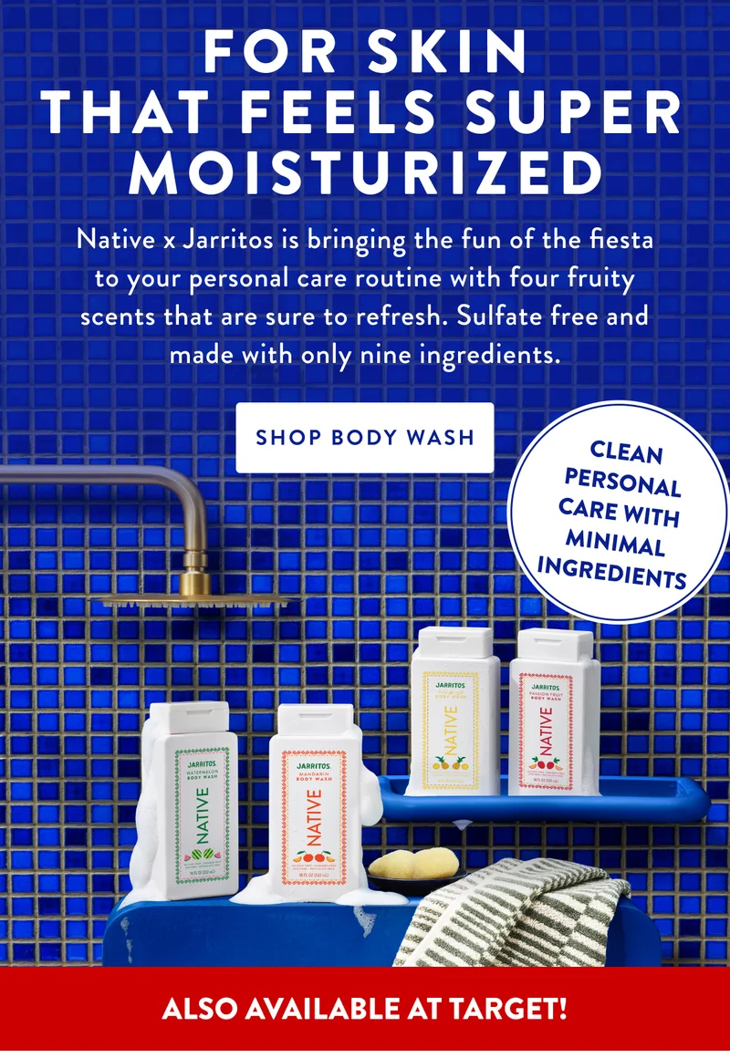 FOR SKIN THAT FEELS SUPER MOISTURIZED Native x Jarritos is bringing the fun of the fiesta to your personal care routine with four fruity scents that are sure to refresh. Sulfate free and made with only nine ingredients. SHOP BODY WASH CLEAN PERSONAL CARE WITH MINIMAL INGREDIENTS ALSO AVAILABLE AT TARGET!