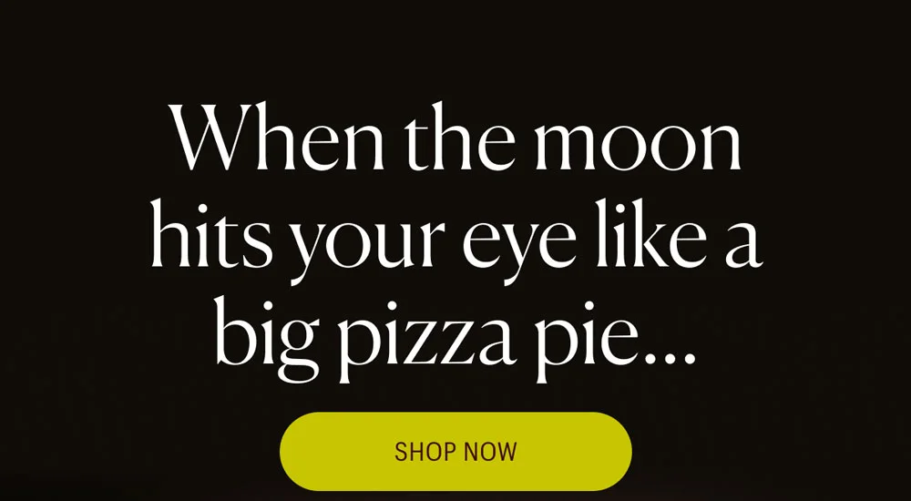 When the moon hits your eye like a big pizza pie...