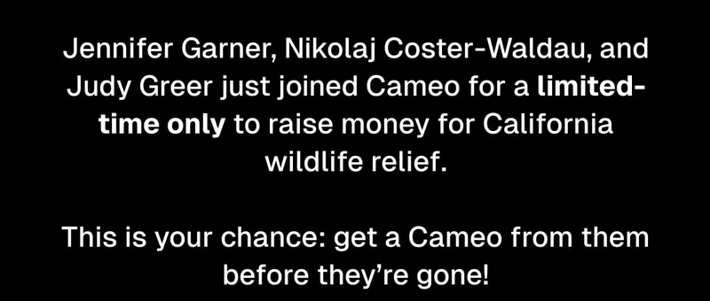 Jennifer Garner, Nikolaj Coster-Waldau, and Judy Greer just joined Cameo for a limited-time only.  This is your chance: get a Cameo from them before they’re gone!