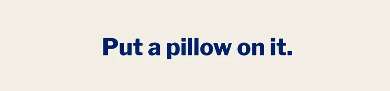 Put a pillow on it. >>