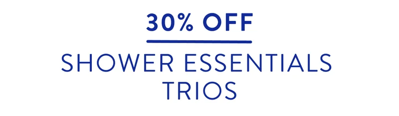 30% off. Shower Essentials trios.