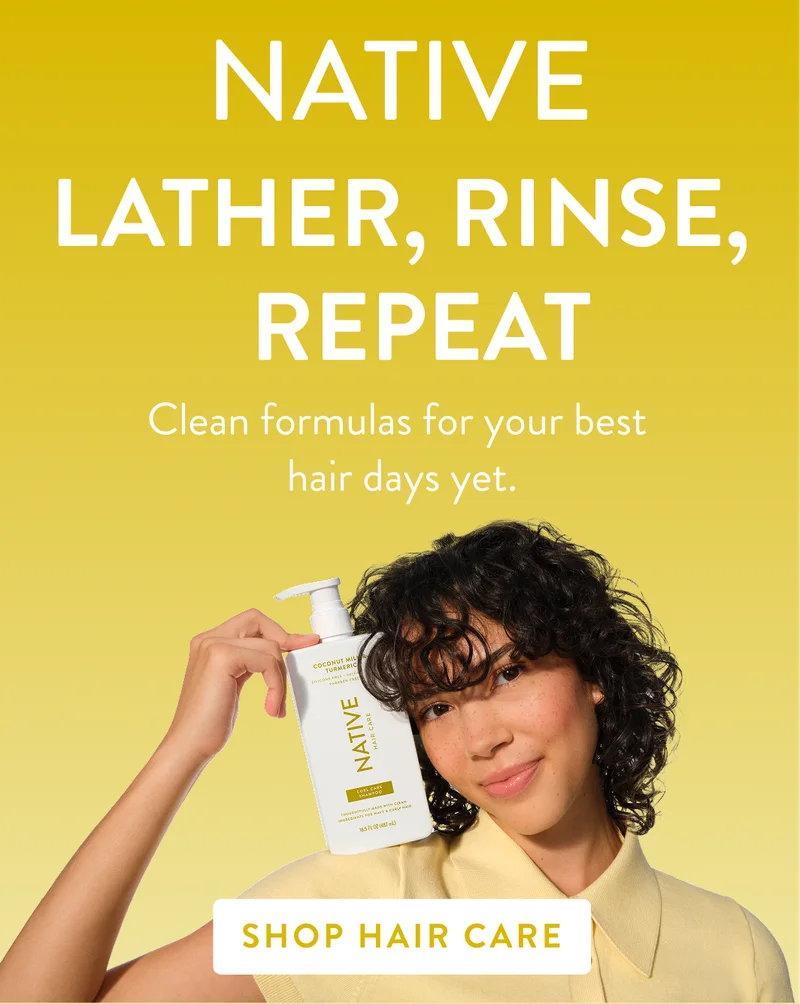 Native. Lather, rinse, repeat. Clean formulas for your best hair days. Shop hair care.
