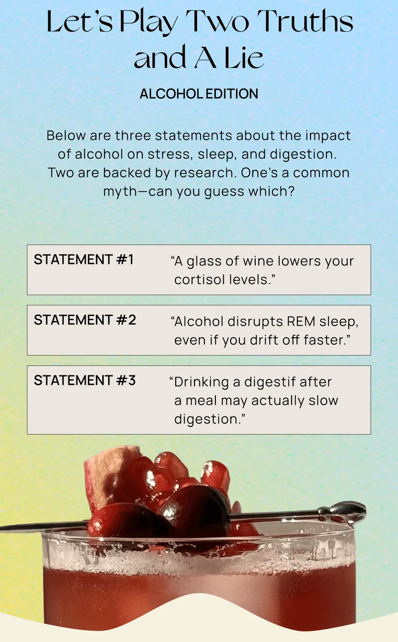 Let’s Play Two Truths and A Lie | Below are three statements about the impact of alcohol on stress, sleep, and digestion.  Two are backed by research. One’s a common myth—can you guess which?