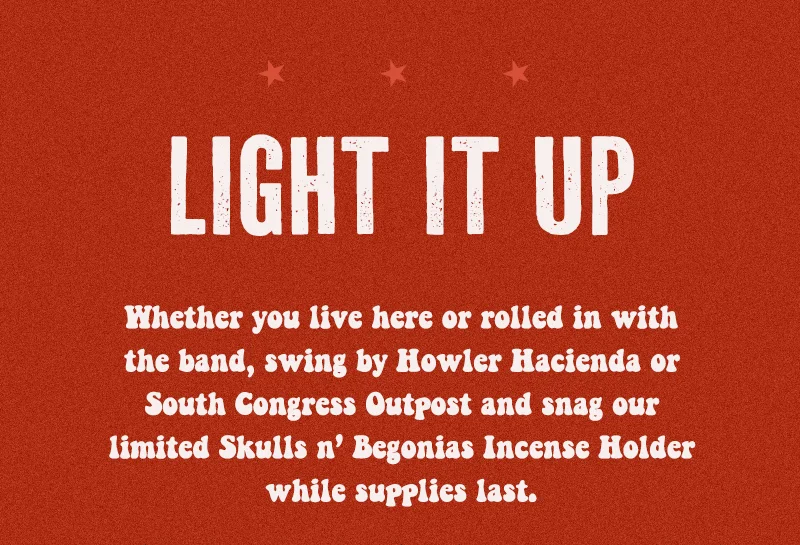 Whether you live here or rolled in with the band, swing by Howler Hacienda or South Congress Outpost and snag our limited Skulls n’ Begonias Incense Holder while supplies last.