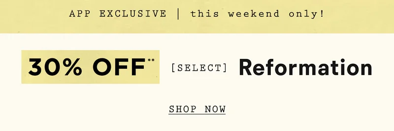 app exclusive! this weekend only! 30% off select reformation, shop now