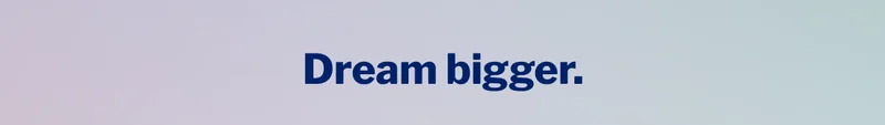 Dream bigger. >>