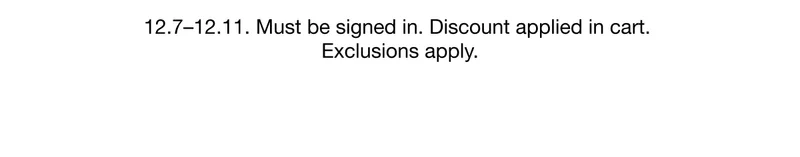 12.7-12.11. Must be signed in. Discount applied in cart. Exclusions apply.