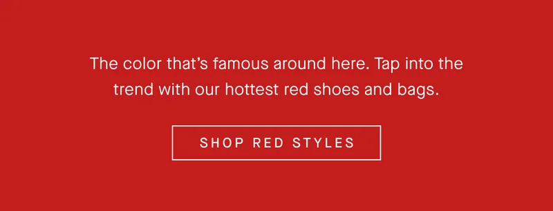 The color that’s famous around here. Tap into the trend with our hottest red shoes and bags. SHOP RED STYLES