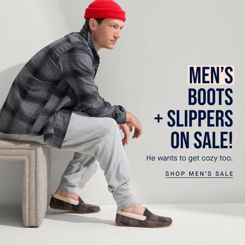 Men’s boots + slippers on sale! He wants to get cozy too. SHOP MEN’S SALE