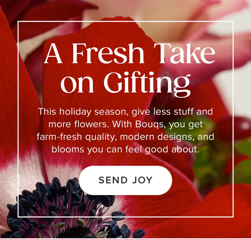 A Fresh Take on Gifting! This holiday season, give less stuff and more flowers. With Bougs, you get farm-fresh quality, modern designs, and&nbsp;blooms you can feelgood about.