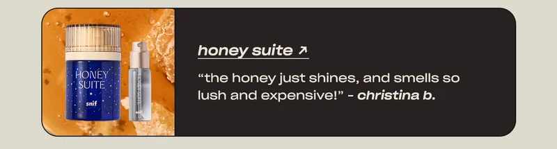 honey suite “The honey just shines, and smells so lush and expensive!” - Christina B.