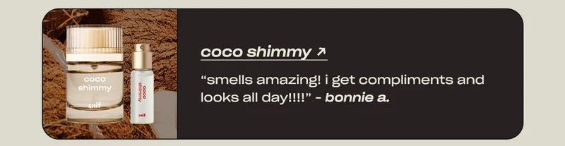 coco shimmy “Smells amazing! I get compliments and looks all day!!!!” - Bonnie A.
