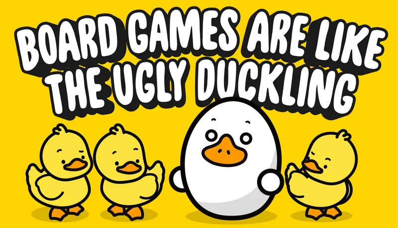 Board Games are like the ugly duckling