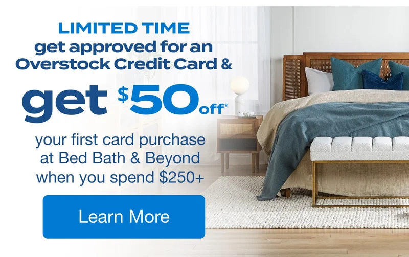 Limited Time, Overstock Credit Card Exclusive Offer: Get $50* your first purchase at Bed Bath & Beyond when you spend $250+ Learn more