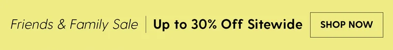 Friends & Family Sale | Up to 30% Off Sitewide | Shop Now