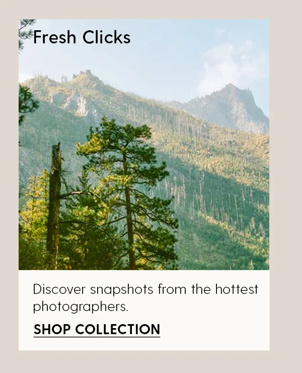 Fresh Clicks | Discover snapshots from the hottest photographers. | Shop Collection