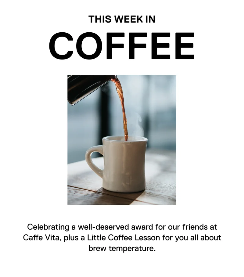 This week in Coffee. Celebrating a well-deserved award for our friends at Caffe Vita, plus a Little Coffee Lesson for you all about brew temperature.