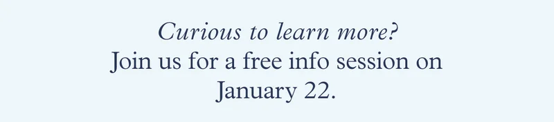 Curious to learn more? Join us for a free info session on January 22.