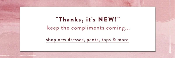 thanks it's new | keep the compliments coming | shop new dresses, pants, tops, & more