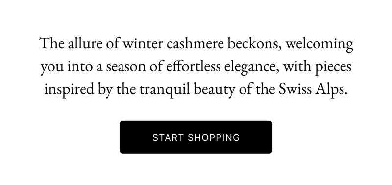 The allure of winter cashmere beckons, welcoming you into a season of effortless elegance, with pieces inspired by the tranquil beauty of the Swiss Alps.