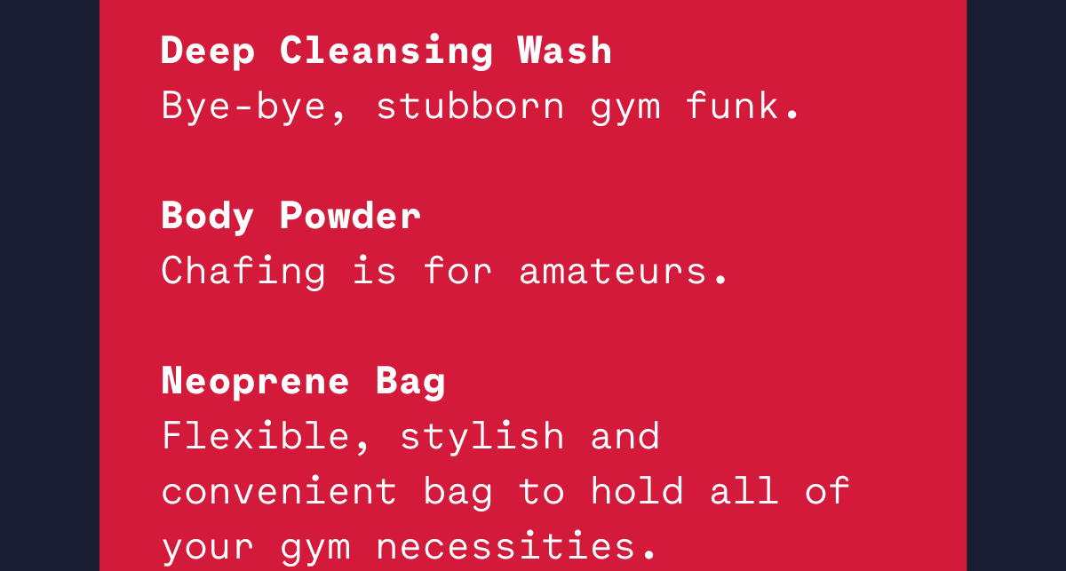 Deep Cleansing Wash Bye-bye, stubborn gym funk.  Body Powder Chafing is for amateurs.