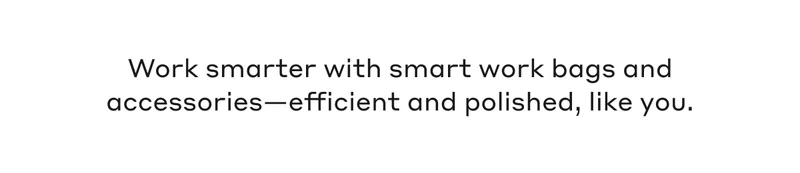 Work smarter with smart work bags and accessories - efficient and polished, like you.