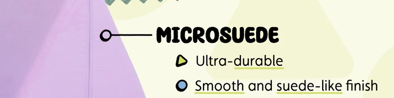 Microsuede. Ultra-durable. Smooth and suede-like finish