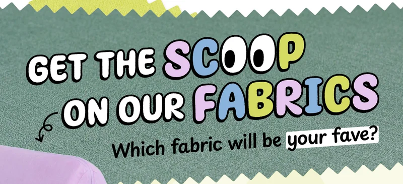 Get the Scoop on Our Fabrics. Which fabric will be your fave?