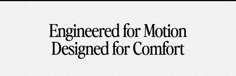 Engineered for Motion Designed for Comfort