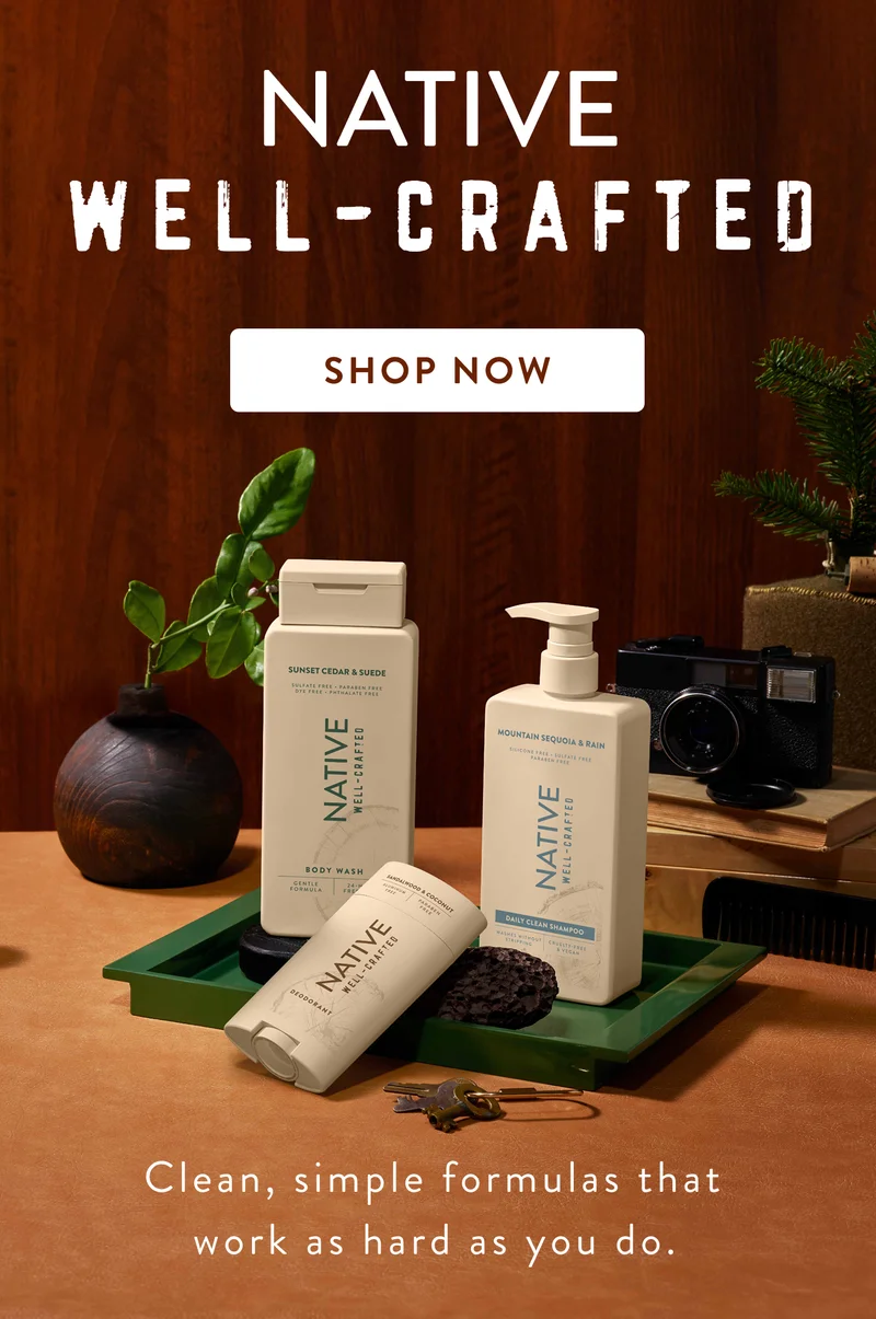 New! Native / Well-Crafted/ Shop Now. Clean, simple formulas that work as hard as you do. New! Native / Well-Crafted/ Shop Now. Clean, simple formulas that work as hard as you do.