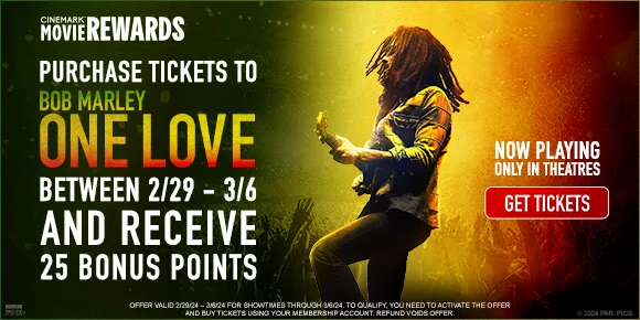 PURCHASE TICKETS TO BOB MARLEY: ONE LOVE BETWEEN 2/29 - 3/6 AND RECEIVE 25 BONUS POINTS