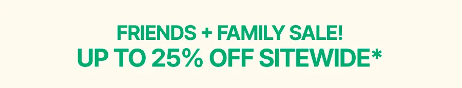 FRIENDS & FAMILY SALE: UP TO 25% OFF