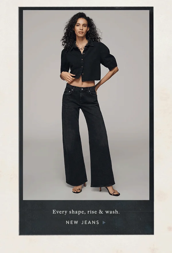 every shape, rise & wash. new jeans