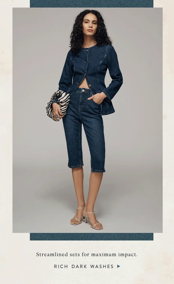 streamlined sets for maximum impact. rich dark washes