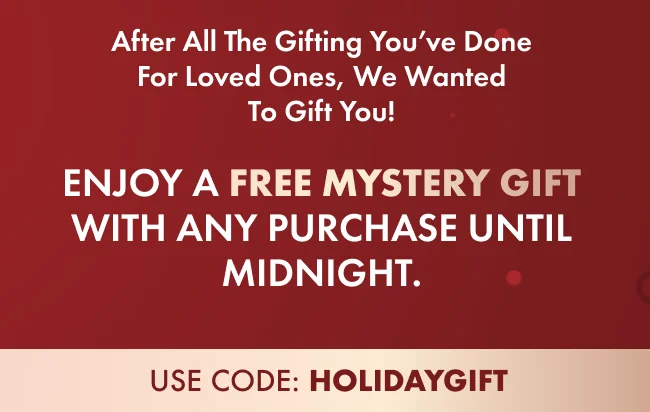 After all the gifting you’ve done for loved ones, we wanted to gift you! Enjoy a FREE Mystery Gift with any purchase until midnight.