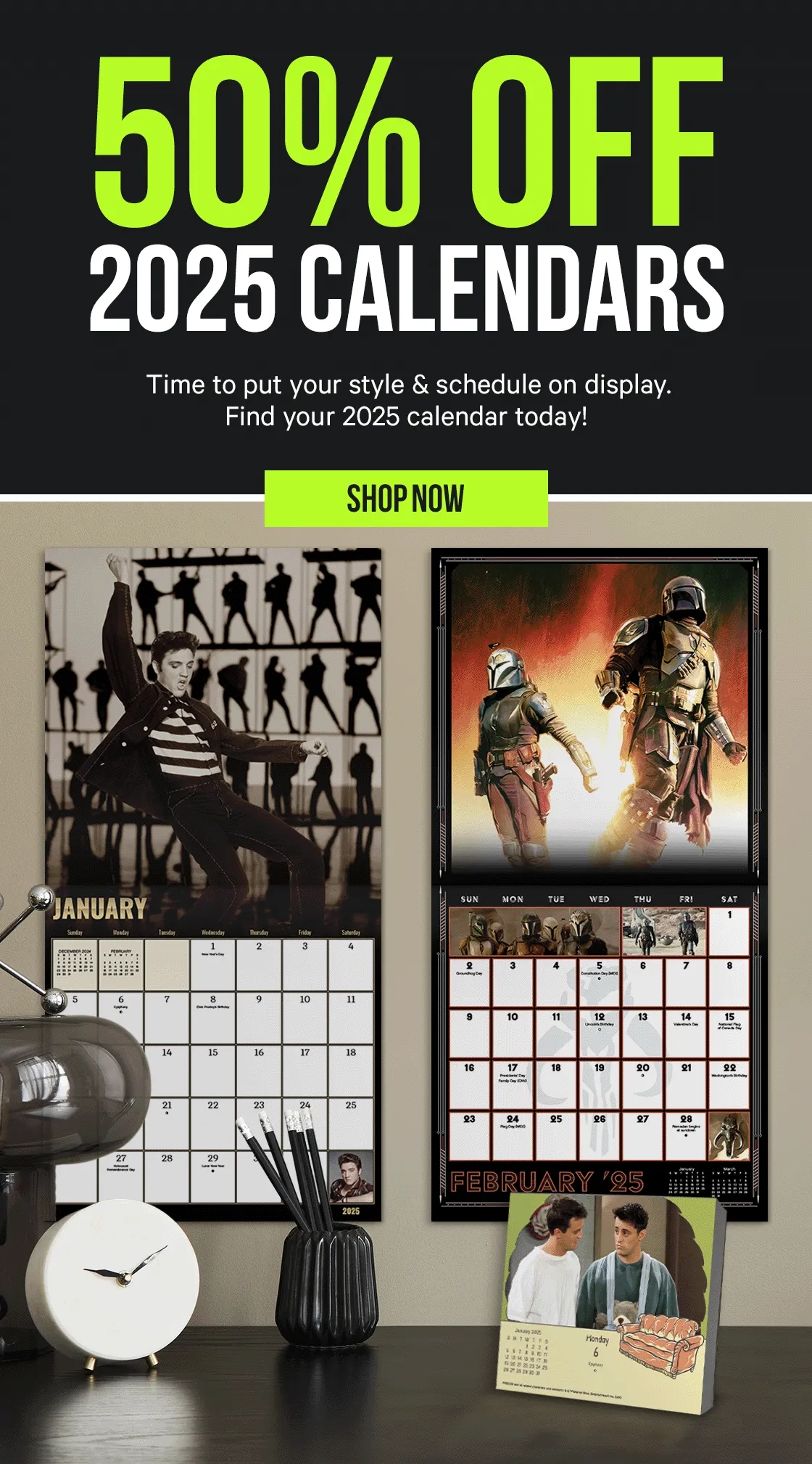 50% off 2025 Calendars - time to put your style & schedule on display.