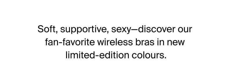 Soft, supportive, sexy - discover our fan-favorite wireless bras in new limited-edition colors.