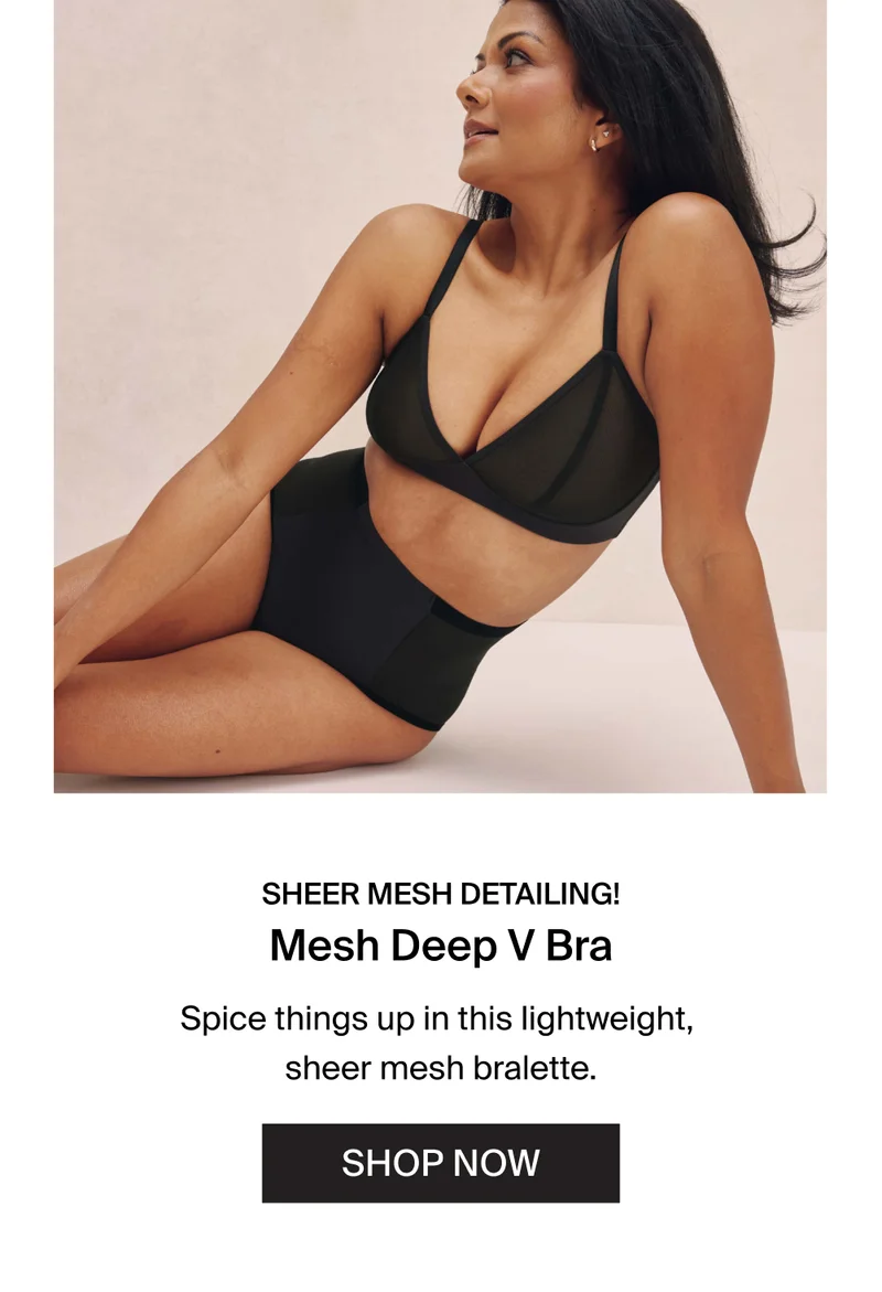 sheer mesh detailing! Mesh Deep V Bra. Spice things up in this lightweight, sheer mesh bralette. SHOP NOW.