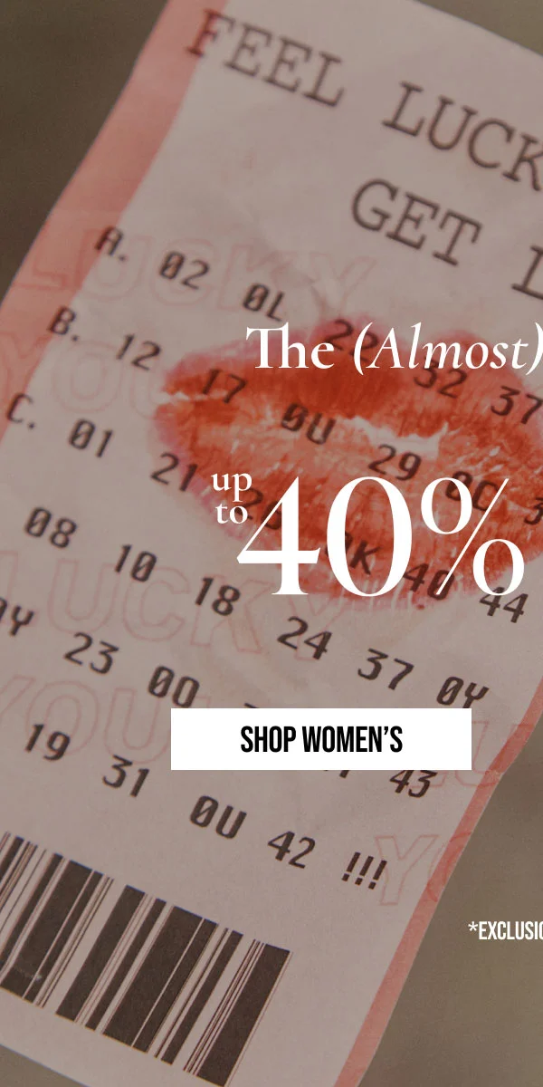 The (Almost) Spring Sale | up to 40% OFF | SHOP WOMENS | *EXCLUSIONS APPLY.