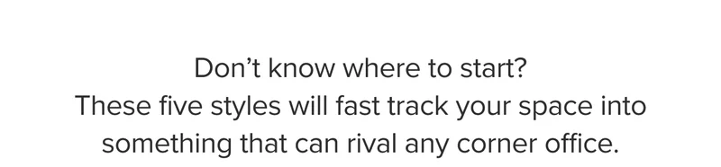 These five styles will fast track your space into something that can rival any corner office.