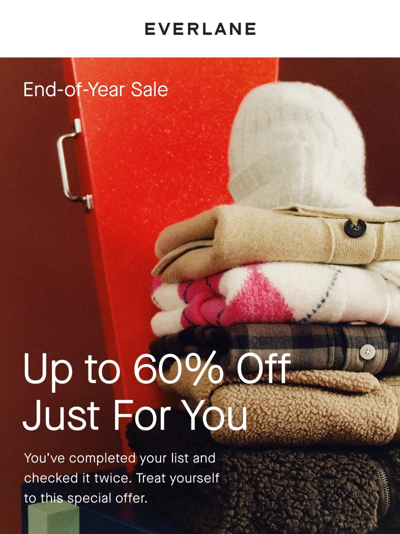 End-of-Year Sale Up to 60% Off. Just For You You've completed your list and checked it twice. Treat yourself to this special offer.