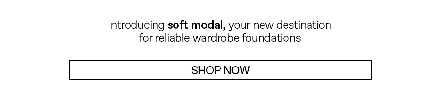 Introducing soft modal, your new destination for reliable wardrobe foundations