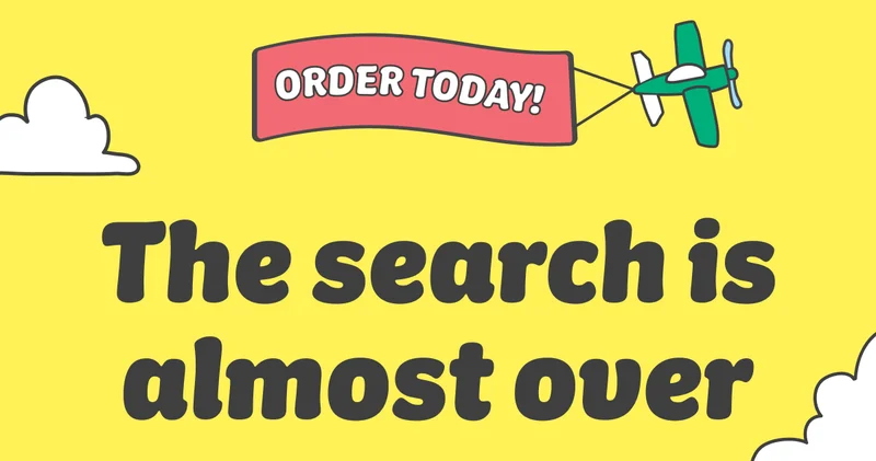 ORDER TODAY!  The search is almost over